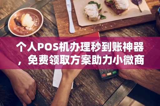 前郭尔罗斯个人POS机办理秒到账神器，免费领取方案助力小微商户稳定收款