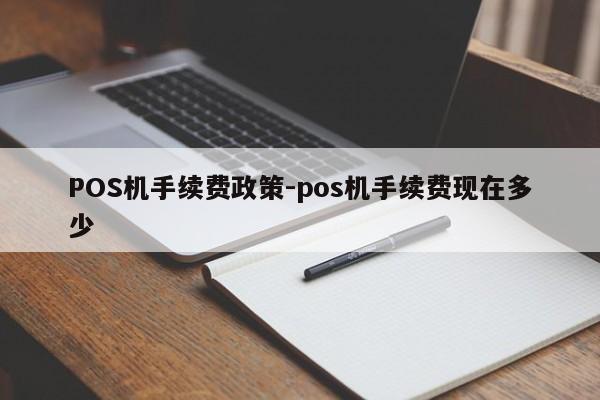前郭尔罗斯POS机手续费政策-pos机手续费现在多少